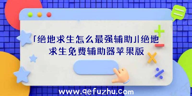 「绝地求生怎么最强辅助」|绝地求生免费辅助器苹果版